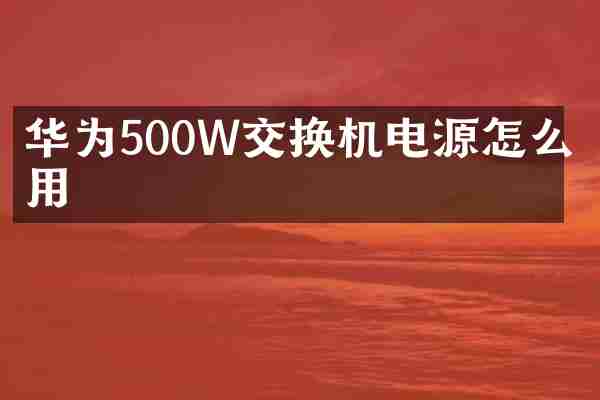 华为500W交换机电源怎么使用
