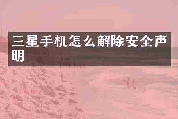 三星手机怎么解除安全声明