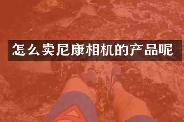 怎么卖尼康相机的产品呢