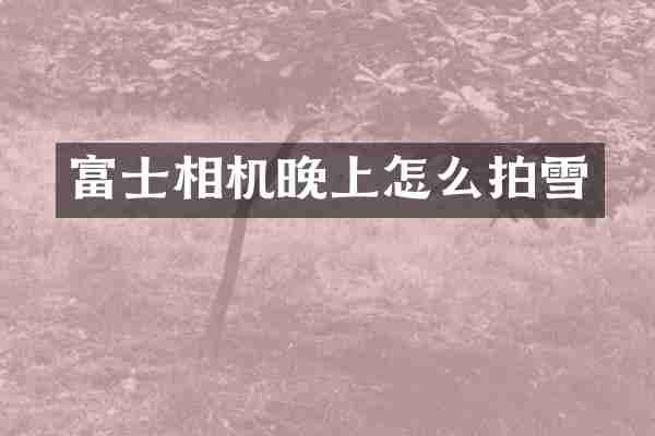 富士相机晚上怎么拍雪