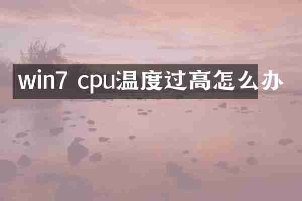win7 cpu温度过高怎么办