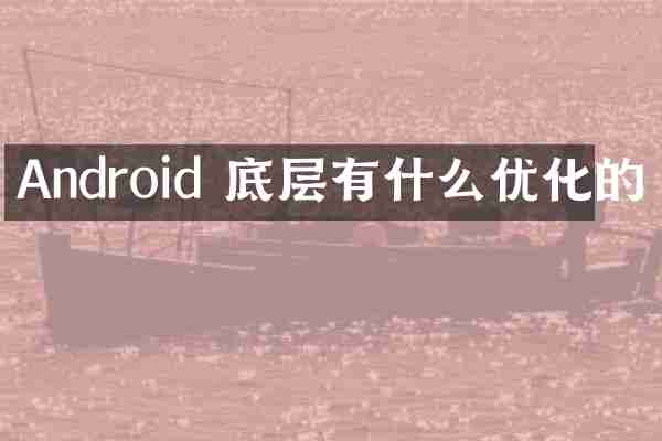 Android 底层有什么优化的