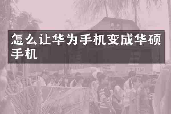 怎么让华为手机变成华硕手机