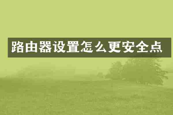 路由器设置怎么更安全点