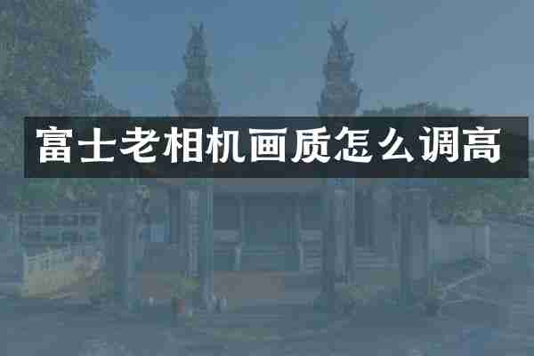 富士老相机画质怎么调高