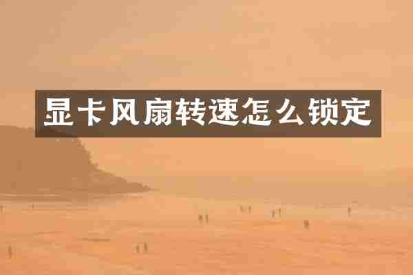 显卡风扇转速怎么锁定