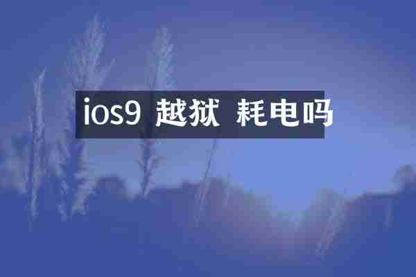 ios9 越狱 耗电吗