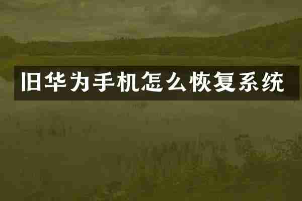 旧华为手机怎么恢复系统