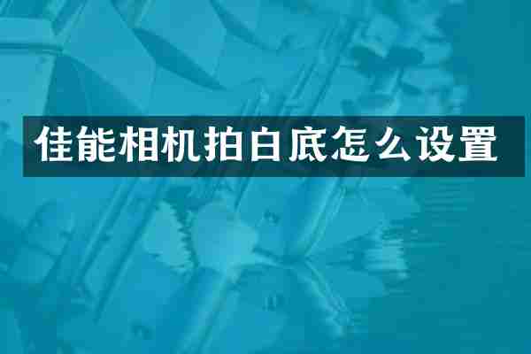 佳能相机拍白底怎么设置