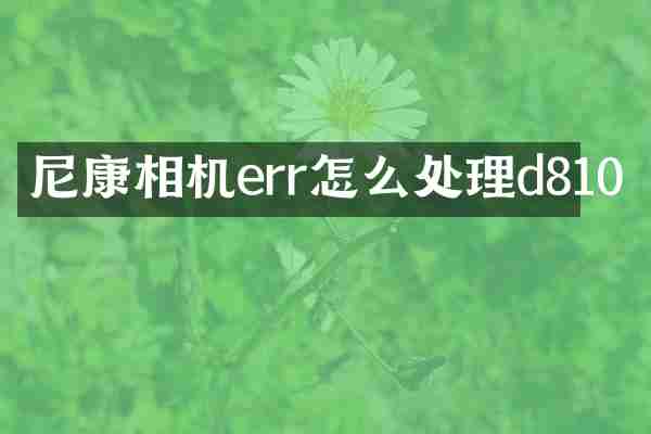 尼康相机err怎么处理d810