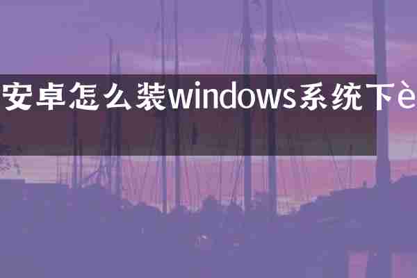安卓怎么装windows系统下载