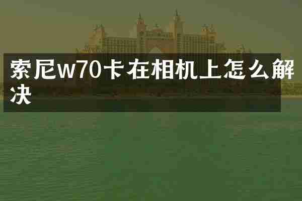w70卡在相机上怎么解决