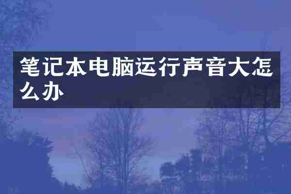 笔记本电脑运行声音大怎么办
