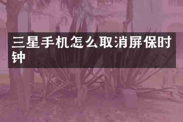 三星手机怎么取消屏保时钟