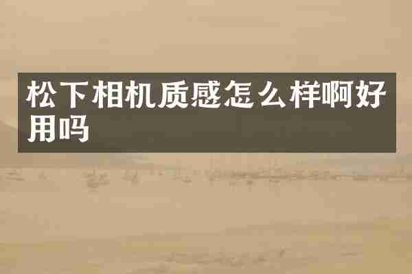 相机质感怎么样啊好用吗