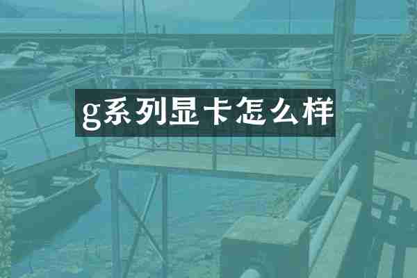 g系列显卡怎么样