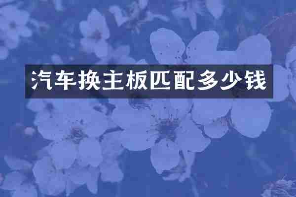 汽车换主板匹配多少钱