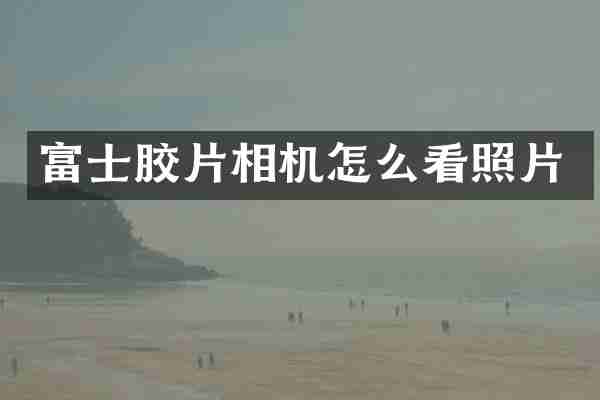 富士胶片相机怎么看照片