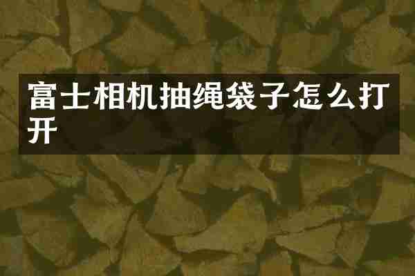 富士相机抽绳袋子怎么打开