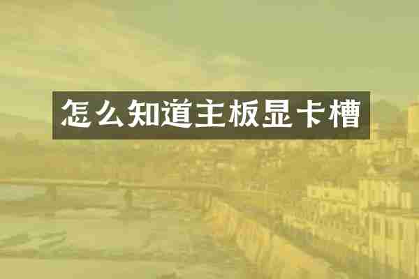 怎么知道主板显卡槽