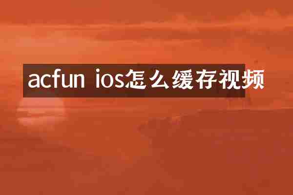 acfun ios怎么缓存视频