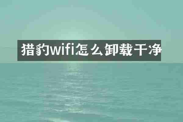猎豹wifi怎么卸载干净