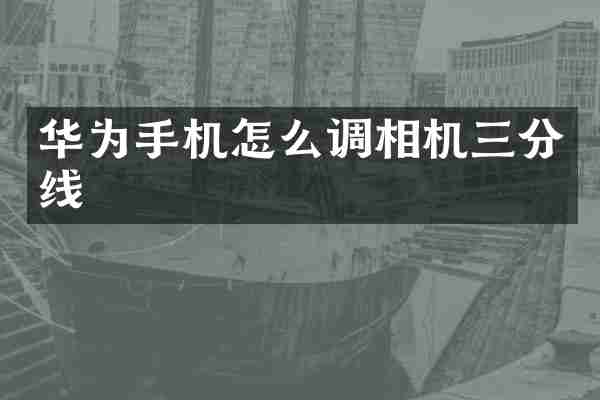 华为手机怎么调相机三分线