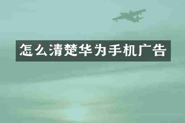 怎么清楚华为手机广告