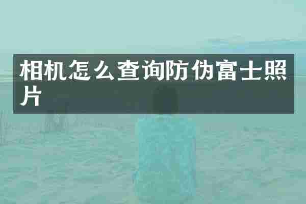 相机怎么查询防伪富士照片