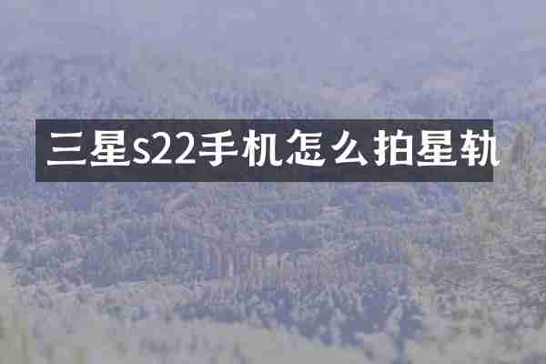 三星s22手机怎么拍星轨