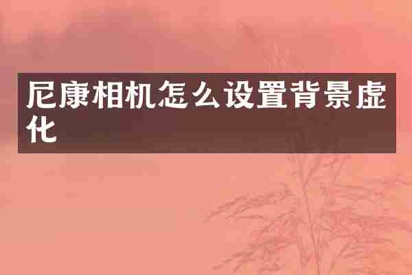 尼康相机怎么设置背景虚化