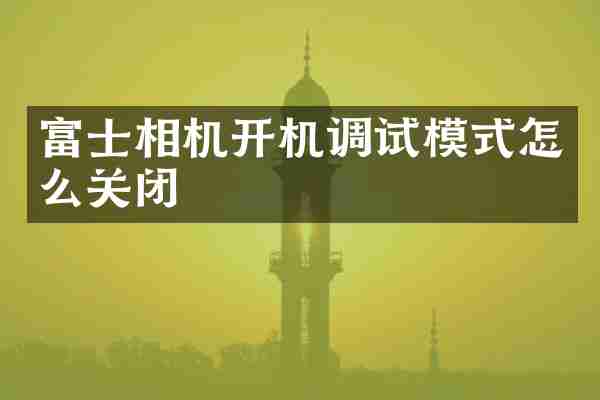 富士相机开机调试模式怎么关闭