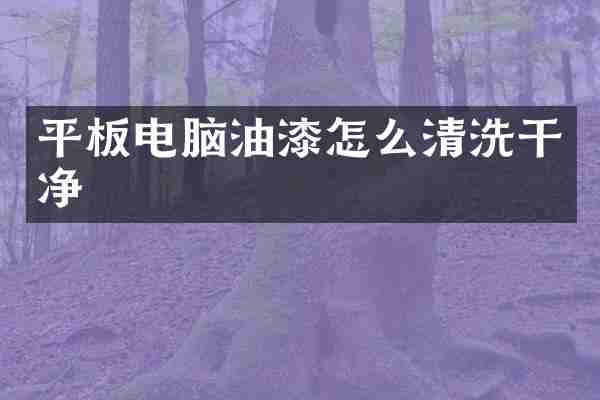 平板电脑油漆怎么清洗干净
