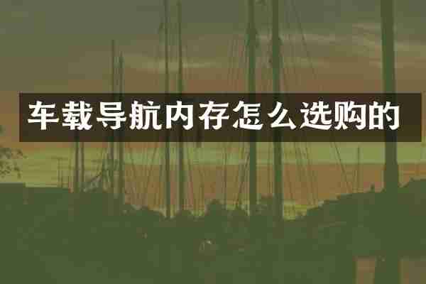 车载导航内存怎么选购的