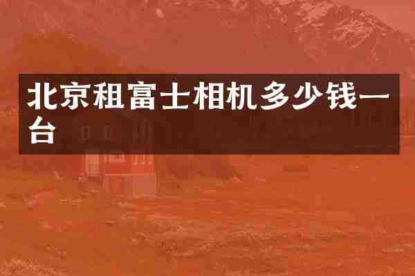 北京租富士相机多少钱一台
