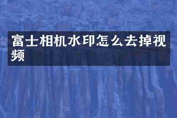 富士相机水印怎么去掉视频