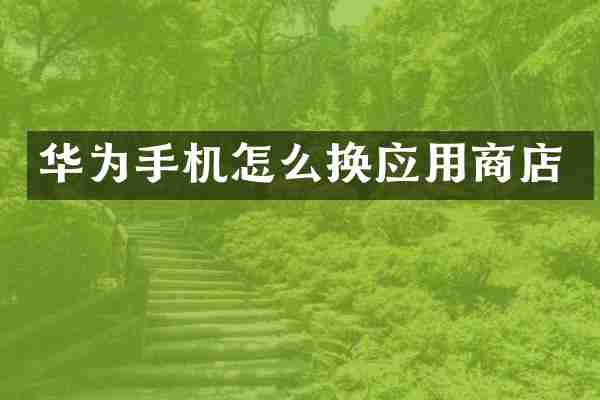 华为手机怎么换应用商店