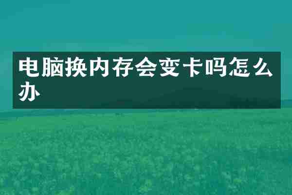 电脑换内存会变卡吗怎么办
