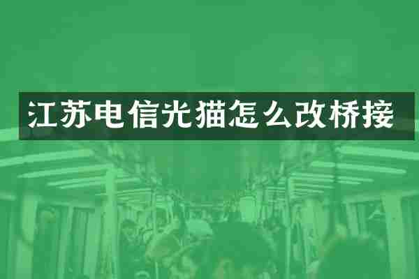 江苏电信光猫怎么改桥接