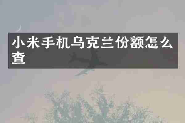 小米手机乌克兰份额怎么查