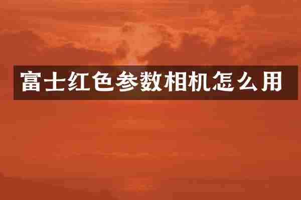 富士红色参数相机怎么用