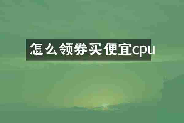 怎么领券买便宜cpu