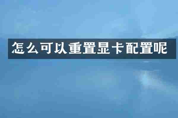 怎么可以重置显卡配置呢