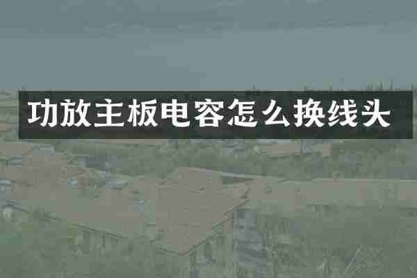 功放主板电容怎么换线头
