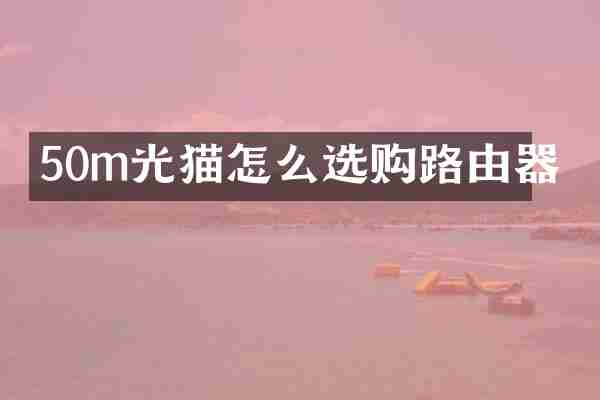 50m光猫怎么选购路由器
