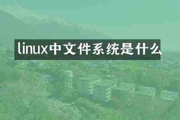 linux中文件系统是什么