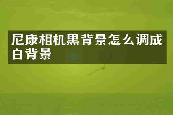 尼康相机黑背景怎么调成白背景
