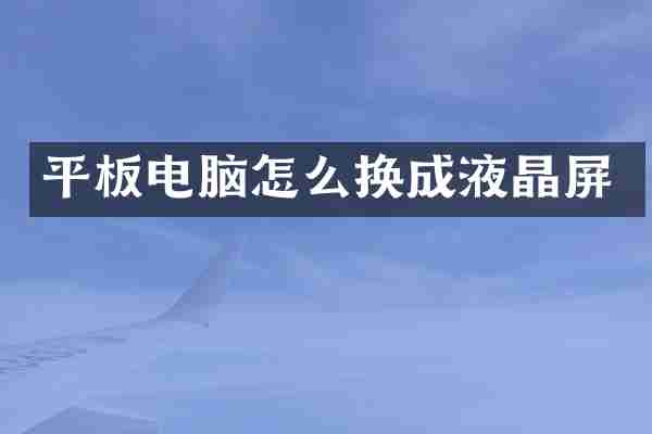 平板电脑怎么换成液晶屏