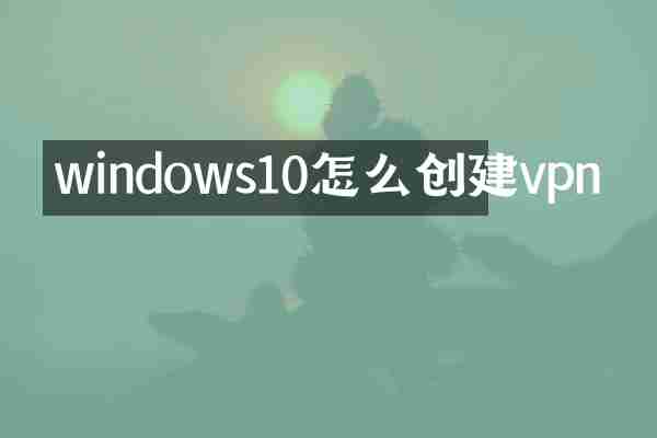 windows10怎么创建vpn
