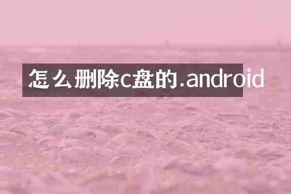 怎么删除c盘的.android